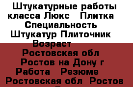 Штукатурные работы класса Люкс'',Плитка › Специальность ­ Штукатур Плиточник › Возраст ­ 56 - Ростовская обл., Ростов-на-Дону г. Работа » Резюме   . Ростовская обл.,Ростов-на-Дону г.